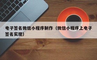 咸阳电子签名微信小程序制作（微信小程序上电子签名实现）