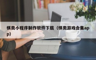 咸阳棋类小程序制作软件下载（棋类游戏合集app）