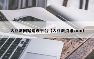 咸阳大亚湾网站建设平台（大亚湾资讯com）