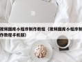 咸阳视频图库小程序制作教程（视频图库小程序制作教程手机版）