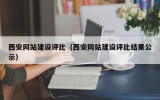 咸阳西安网站建设评比（西安网站建设评比结果公示）